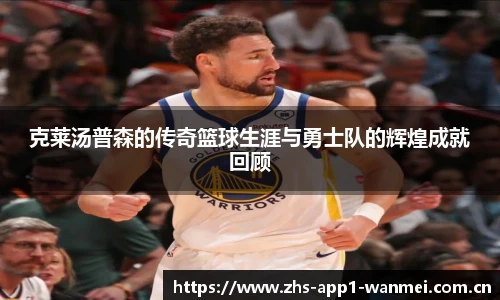 克莱汤普森的传奇篮球生涯与勇士队的辉煌成就回顾